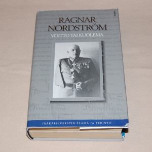 Ragnar Nordström Voitto tai kuolema - Jääkärieverstin elämä ja perintö